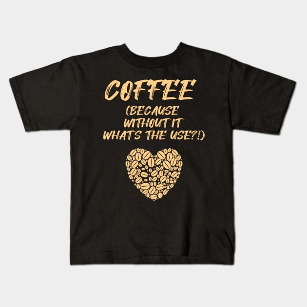 COFFEE (Because without it what's the use?!) Kids T-Shirt by Fantastic Store